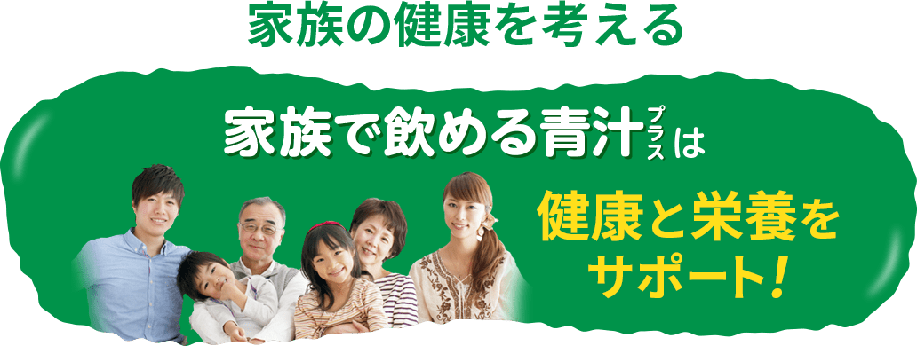 家族の健康を考える 家族で飲める青汁プラスは健康と栄養をサポート!