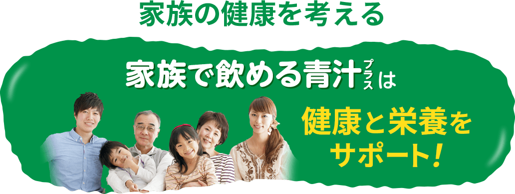 家族の健康を考える　家族で飲める青汁プラスは健康と栄養をサポート！