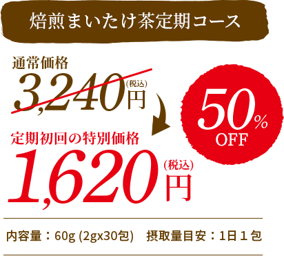 焙煎まいたけ茶定期コース 通常価格:3,240円(税込み) 定期初回の特別価格:1,620円(税込み) 50%OFF 内容量:60g (2gx30包)摂取量目安:1日1包